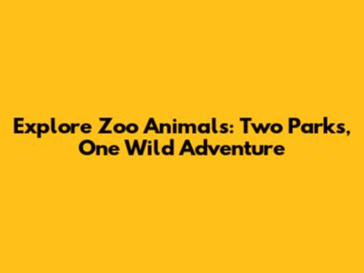 Explore Zoo Animals: Two Parks, One Wild Adventure