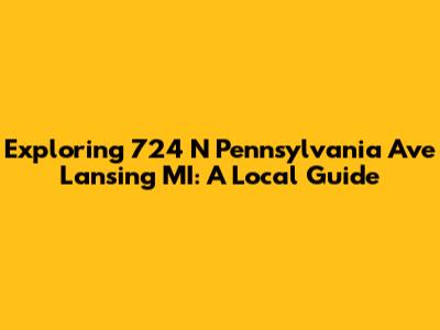 Exploring 724 N Pennsylvania Ave Lansing MI: A Local Guide