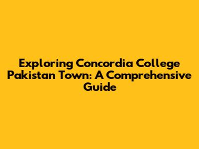 Exploring Concordia College Pakistan Town: A Comprehensive Guide