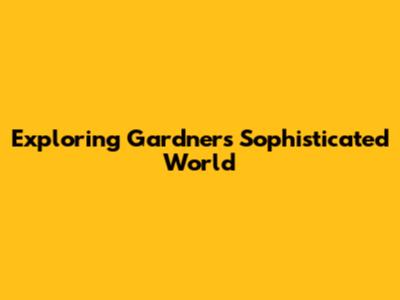 Exploring Gardner's Sophisticated World