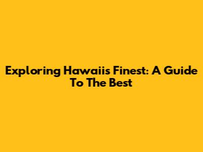 Exploring Hawaii's Finest: A Guide To The Best