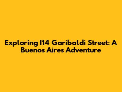 Exploring I14 Garibaldi Street: A Buenos Aires Adventure