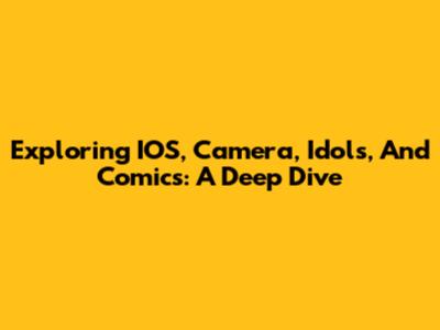 Exploring IOS, Camera, Idols, And Comics: A Deep Dive