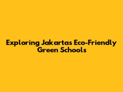Exploring Jakarta's Eco-Friendly Green Schools