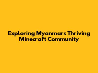 Exploring Myanmar's Thriving Minecraft Community