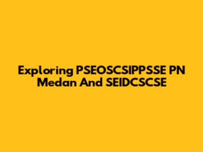 Exploring PSEOSCSIPPSSE PN Medan And SEIDCSCSE