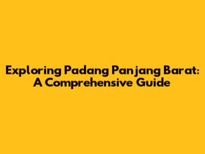 Exploring Padang Panjang Barat: A Comprehensive Guide