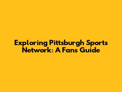 Exploring Pittsburgh Sports Network: A Fan's Guide
