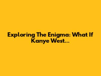 Exploring The Enigma: What If Kanye West...