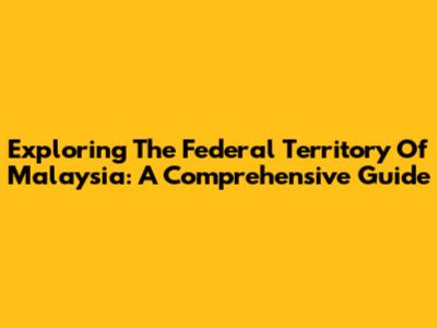 Exploring The Federal Territory Of Malaysia: A Comprehensive Guide
