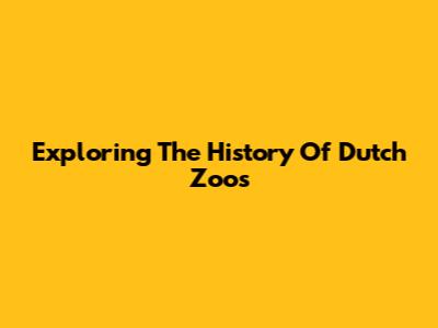 Exploring The History Of Dutch Zoos