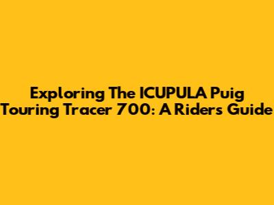 Exploring The ICUPULA Puig Touring Tracer 700: A Rider's Guide