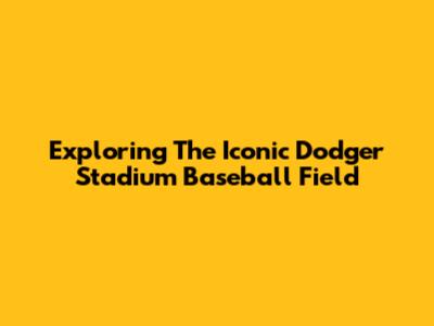 Exploring The Iconic Dodger Stadium Baseball Field