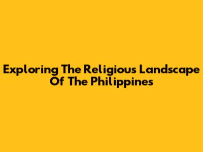Exploring The Religious Landscape Of The Philippines