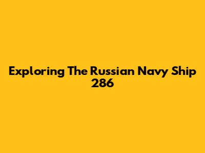 Exploring The Russian Navy Ship 286