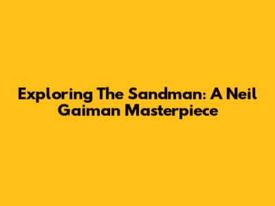Exploring The Sandman: A Neil Gaiman Masterpiece