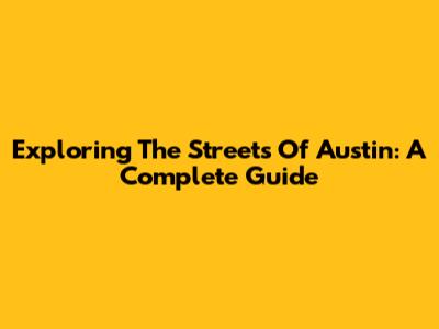 Exploring The Streets Of Austin: A Complete Guide