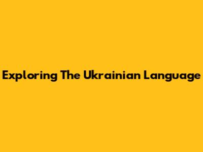 Exploring The Ukrainian Language