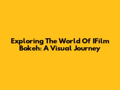 Exploring The World Of IFilm Bokeh: A Visual Journey