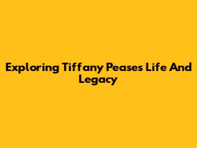 Exploring Tiffany Pease's Life And Legacy