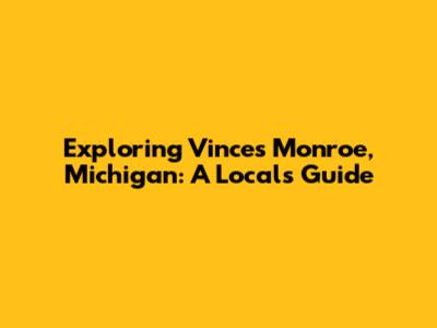 Exploring Vince's Monroe, Michigan: A Local's Guide