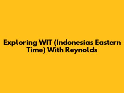 Exploring WIT (Indonesia's Eastern Time) With Reynolds