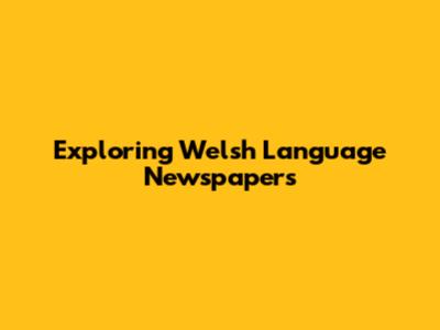 Exploring Welsh Language Newspapers