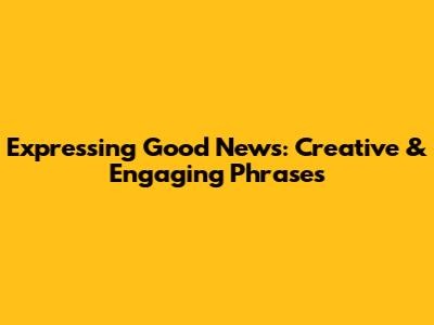Expressing Good News: Creative & Engaging Phrases