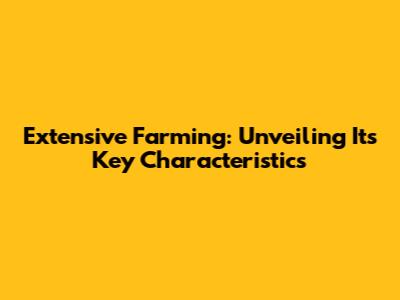Extensive Farming: Unveiling Its Key Characteristics