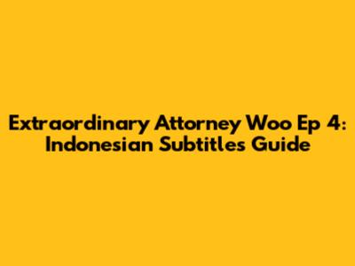 Extraordinary Attorney Woo Ep 4: Indonesian Subtitles Guide