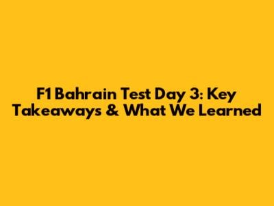 F1 Bahrain Test Day 3: Key Takeaways & What We Learned