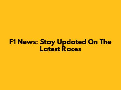 F1 News: Stay Updated On The Latest Races