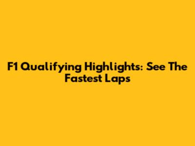 F1 Qualifying Highlights: See The Fastest Laps