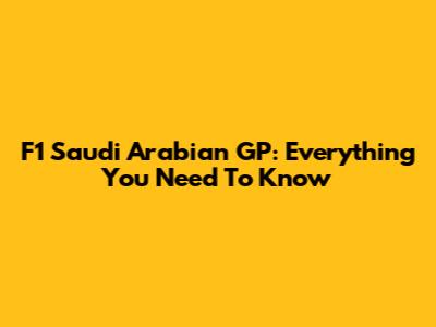 F1 Saudi Arabian GP: Everything You Need To Know