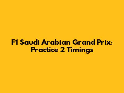 F1 Saudi Arabian Grand Prix: Practice 2 Timings