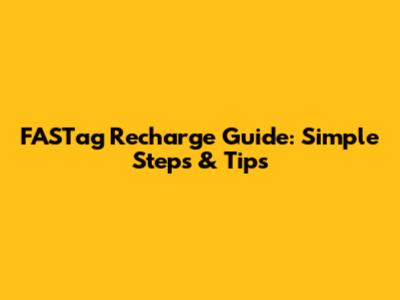 FASTag Recharge Guide: Simple Steps & Tips