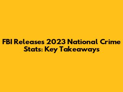 FBI Releases 2023 National Crime Stats: Key Takeaways