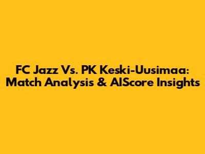 FC Jazz Vs. PK Keski-Uusimaa: Match Analysis & AIScore Insights
