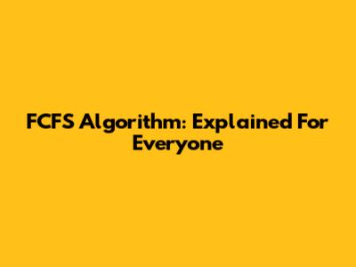 FCFS Algorithm: Explained For Everyone