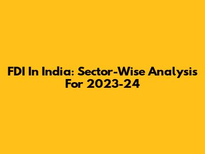 FDI In India: Sector-Wise Analysis For 2023-24