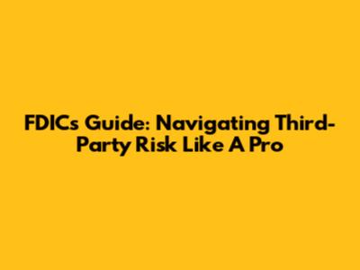 FDIC's Guide: Navigating Third-Party Risk Like A Pro