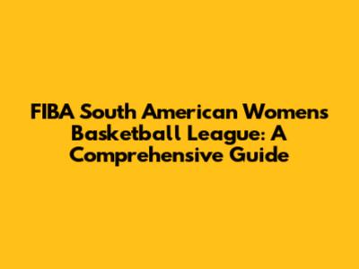 FIBA South American Women's Basketball League: A Comprehensive Guide