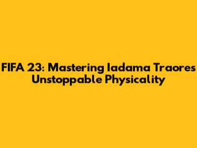 FIFA 23: Mastering Iadama Traore's Unstoppable Physicality