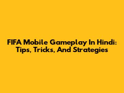 FIFA Mobile Gameplay In Hindi: Tips, Tricks, And Strategies