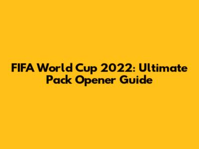 FIFA World Cup 2022: Ultimate Pack Opener Guide