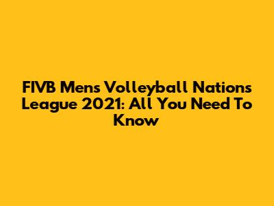 FIVB Men's Volleyball Nations League 2021: All You Need To Know