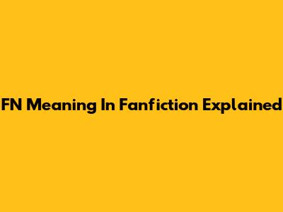 FN Meaning In Fanfiction Explained