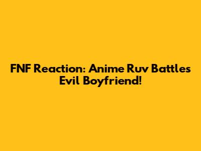 FNF Reaction: Anime Ruv Battles Evil Boyfriend!