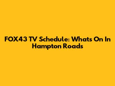 FOX43 TV Schedule: What's On In Hampton Roads