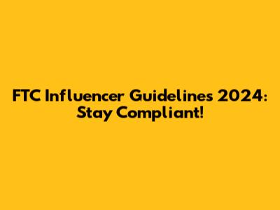 FTC Influencer Guidelines 2024: Stay Compliant!